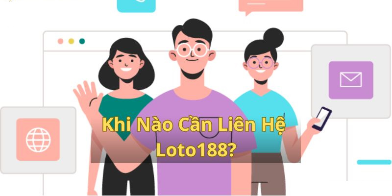 Các trường hợp hội viên cần liên hệ đến bộ phận CSKH LOTO188