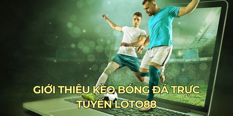 Giới thiệu kèo bóng đá trực tuyến LOTO88