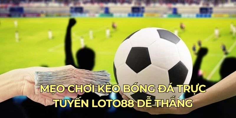 Mẹo chơi kèo bóng đá trực tuyến LOTO88 dễ thắng